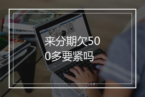 来分期欠500多要紧吗