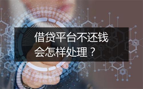 借贷平台不还钱会怎样处理？