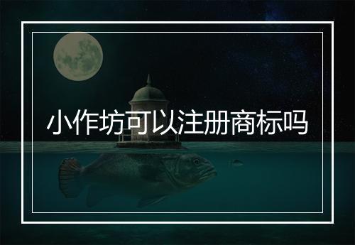 小作坊可以注册商标吗