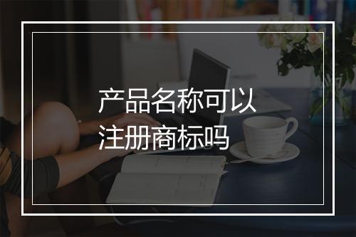 产品名称可以注册商标吗