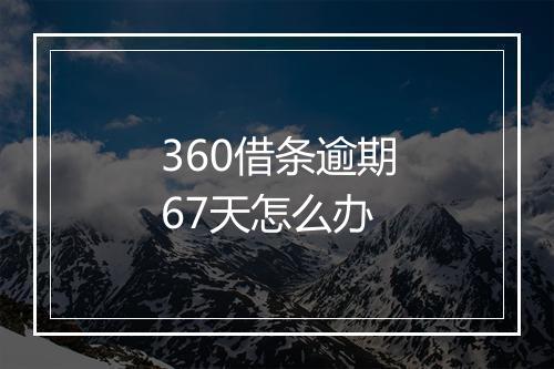 360借条逾期67天怎么办