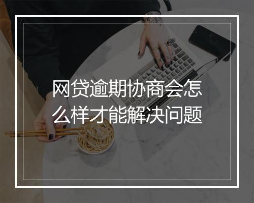 网贷逾期协商会怎么样才能解决问题