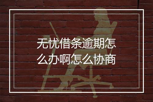 无忧借条逾期怎么办啊怎么协商