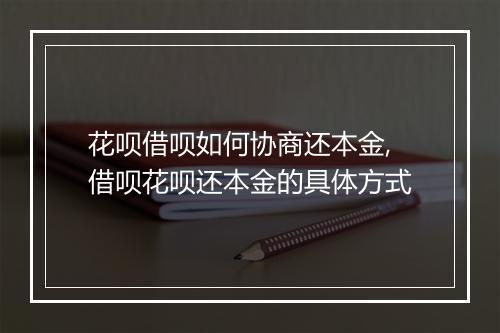 花呗借呗如何协商还本金,借呗花呗还本金的具体方式