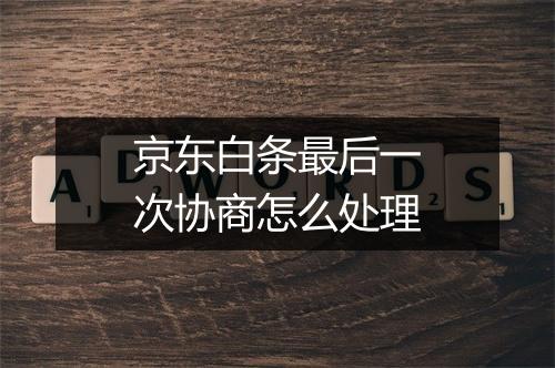 京东白条最后一次协商怎么处理