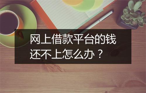 网上借款平台的钱还不上怎么办？