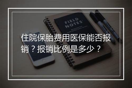 住院保胎费用医保能否报销？报销比例是多少？