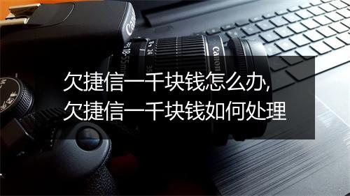 欠捷信一千块钱怎么办,欠捷信一千块钱如何处理
