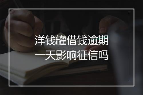 洋钱罐借钱逾期一天影响征信吗