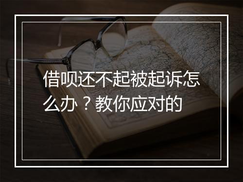 借呗还不起被起诉怎么办？教你应对的