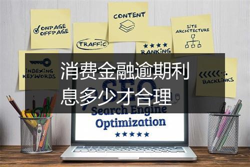 消费金融逾期利息多少才合理