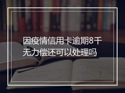 因疫情信用卡逾期8千无力偿还可以处理吗