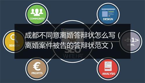 成都不同意离婚答辩状怎么写（离婚案件被告的答辩状范文）
