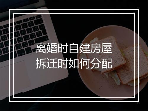 离婚时自建房屋拆迁时如何分配