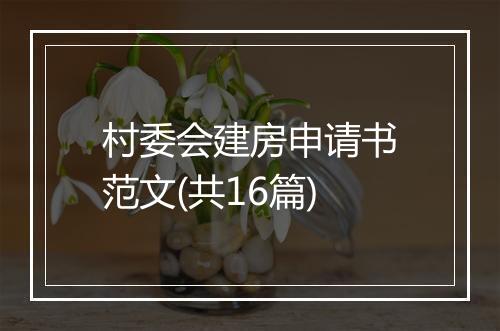村委会建房申请书范文(共16篇)