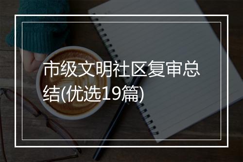 市级文明社区复审总结(优选19篇)