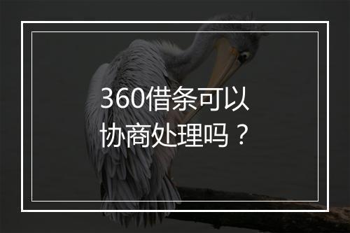360借条可以协商处理吗？