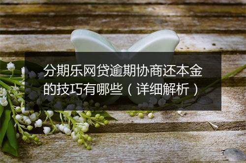 分期乐网贷逾期协商还本金的技巧有哪些（详细解析）