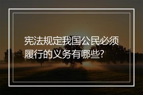 宪法规定我国公民必须履行的义务有哪些?
