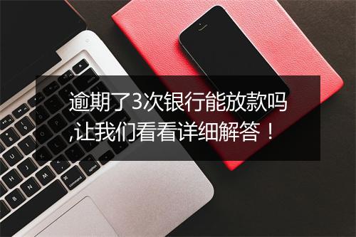 逾期了3次银行能放款吗,让我们看看详细解答！