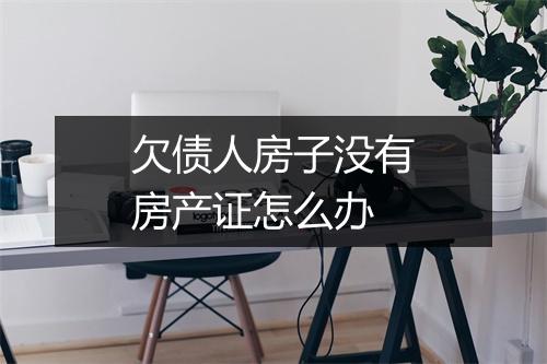 欠债人房子没有房产证怎么办