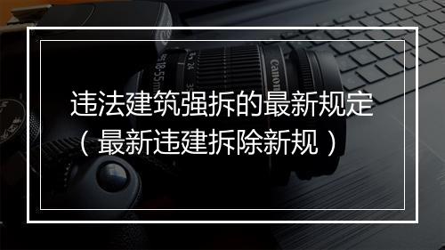 违法建筑强拆的最新规定（最新违建拆除新规）