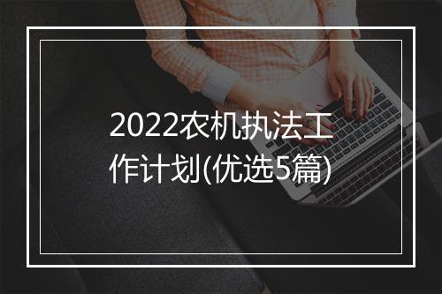 2022农机执法工作计划(优选5篇)