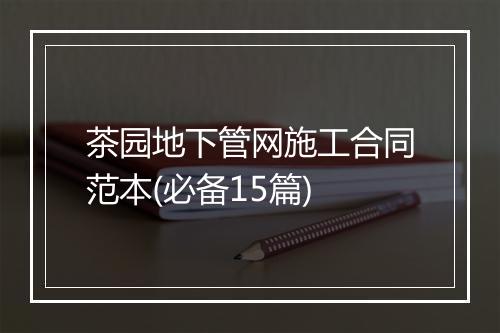 茶园地下管网施工合同范本(必备15篇)