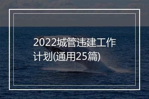 2022城管违建工作计划(通用25篇)