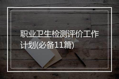 职业卫生检测评价工作计划(必备11篇)