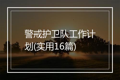 警戒护卫队工作计划(实用16篇)