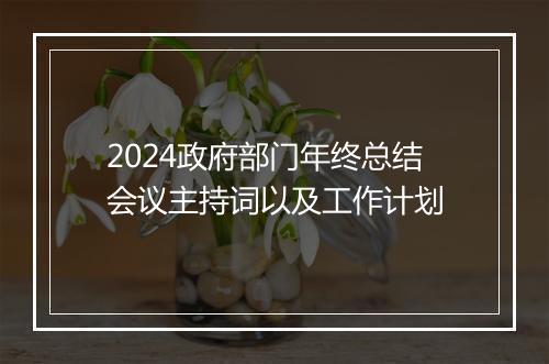2024政府部门年终总结会议主持词以及工作计划