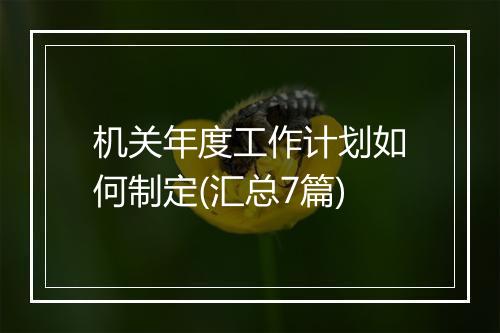 机关年度工作计划如何制定(汇总7篇)