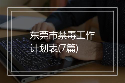 东莞市禁毒工作计划表(7篇)