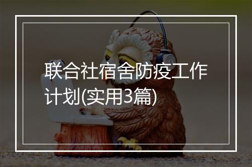 联合社宿舍防疫工作计划(实用3篇)