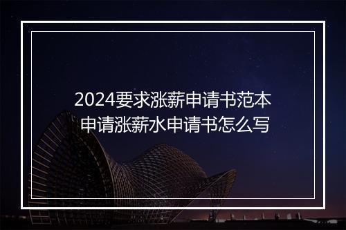 2024要求涨薪申请书范本 申请涨薪水申请书怎么写