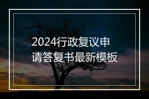 2024行政复议申请答复书最新模板