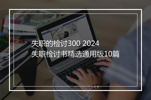 失职的检讨300 2024失职检讨书精选通用版10篇