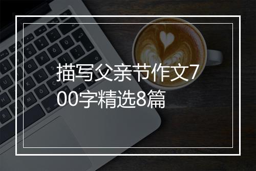 描写父亲节作文700字精选8篇