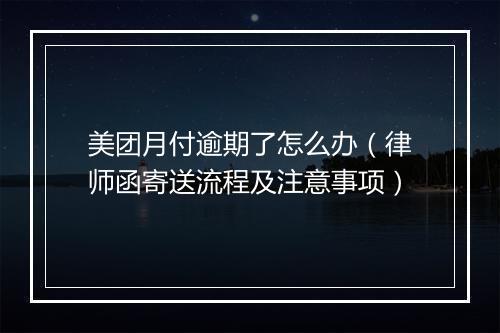 美团月付逾期了怎么办（律师函寄送流程及注意事项）