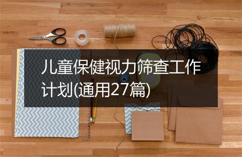 儿童保健视力筛查工作计划(通用27篇)