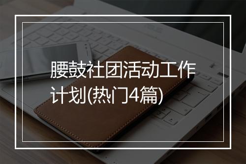 腰鼓社团活动工作计划(热门4篇)