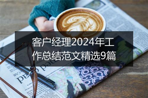 客户经理2024年工作总结范文精选9篇