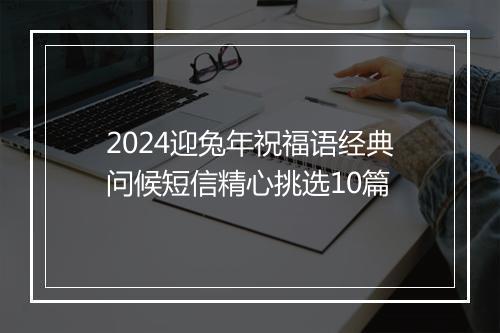 2024迎兔年祝福语经典问候短信精心挑选10篇