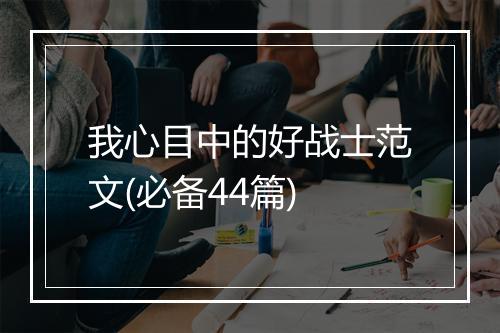 我心目中的好战士范文(必备44篇)