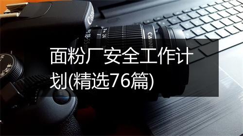 面粉厂安全工作计划(精选76篇)