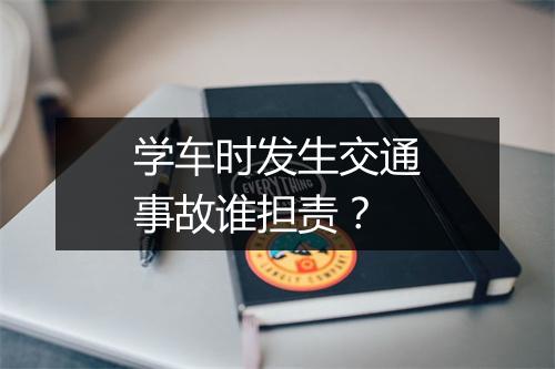 学车时发生交通事故谁担责？