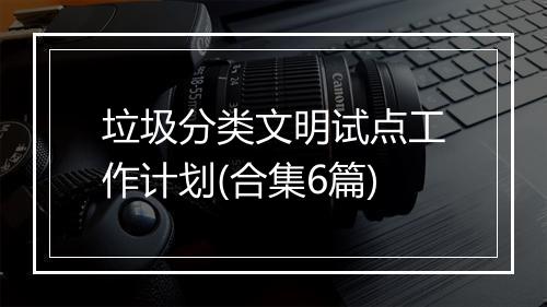 垃圾分类文明试点工作计划(合集6篇)