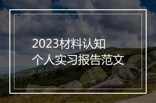 2023材料认知个人实习报告范文