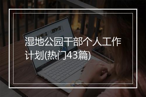 湿地公园干部个人工作计划(热门43篇)
